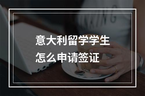 意大利留学学生怎么申请签证