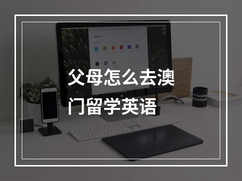 父母怎么去澳门留学英语