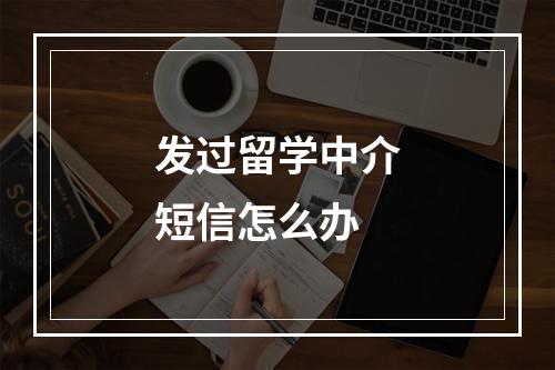 发过留学中介短信怎么办