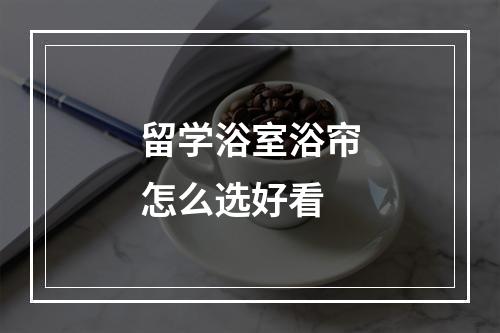 留学浴室浴帘怎么选好看