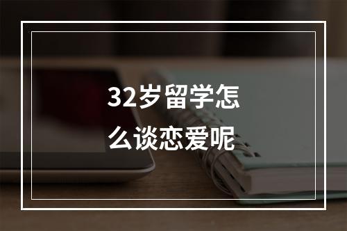 32岁留学怎么谈恋爱呢