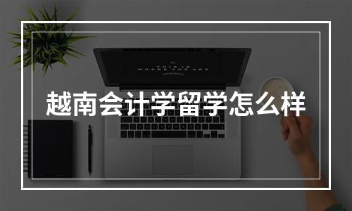 越南会计学留学怎么样