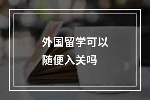 外国留学可以随便入关吗