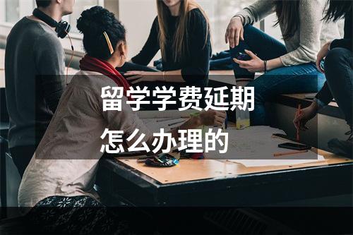 留学学费延期怎么办理的