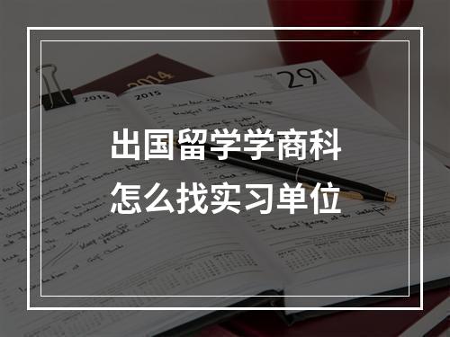 出国留学学商科怎么找实习单位