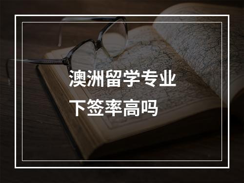 澳洲留学专业下签率高吗