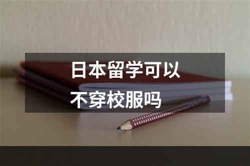 日本留学可以不穿校服吗