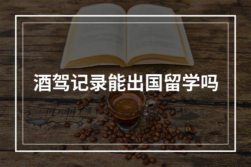 酒驾记录能出国留学吗