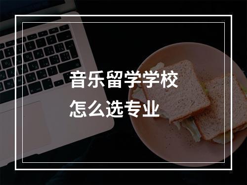 音乐留学学校怎么选专业