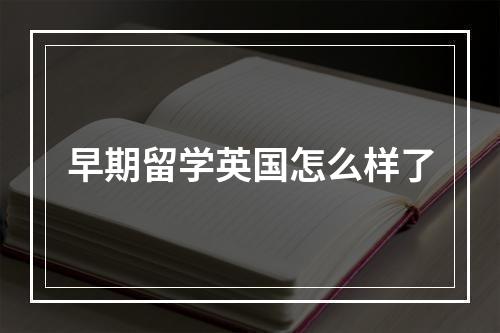 早期留学英国怎么样了