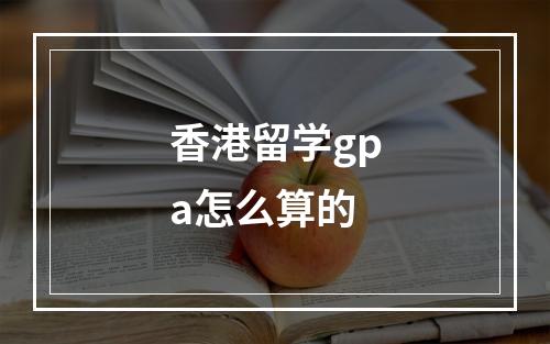 香港留学gpa怎么算的