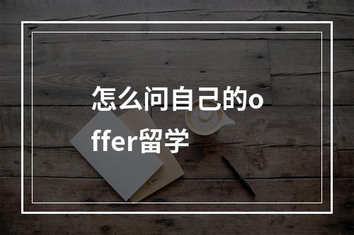 怎么问自己的offer留学