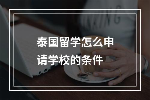 泰国留学怎么申请学校的条件