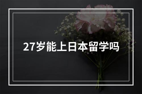 27岁能上日本留学吗