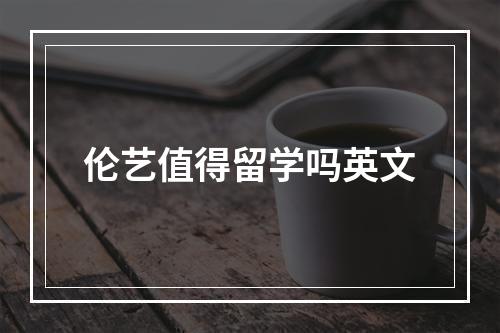 伦艺值得留学吗英文