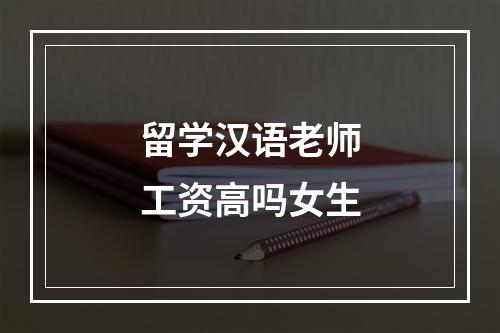 留学汉语老师工资高吗女生