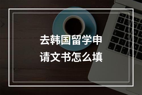 去韩国留学申请文书怎么填