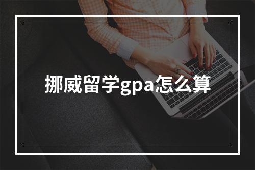 挪威留学gpa怎么算