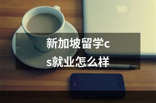 新加坡留学cs就业怎么样