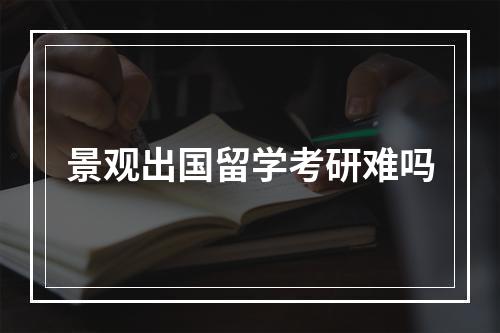 景观出国留学考研难吗