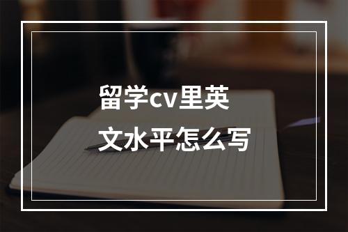 留学cv里英文水平怎么写