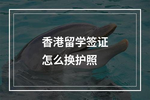 香港留学签证怎么换护照