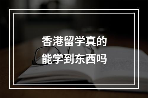 香港留学真的能学到东西吗