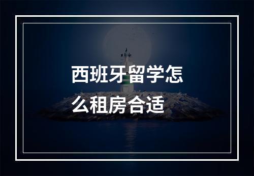 西班牙留学怎么租房合适