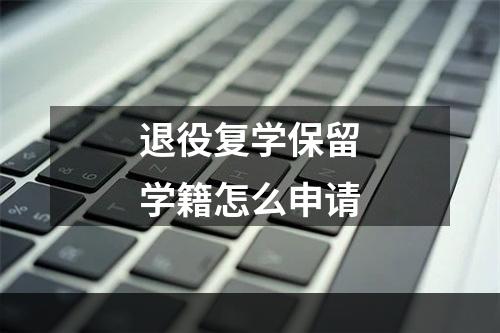 退役复学保留学籍怎么申请