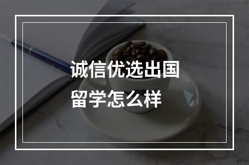 诚信优选出国留学怎么样