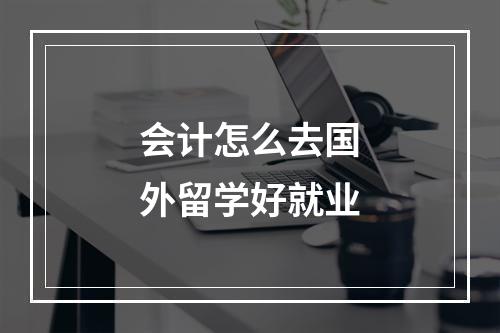 会计怎么去国外留学好就业