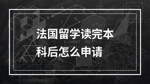 法国留学读完本科后怎么申请