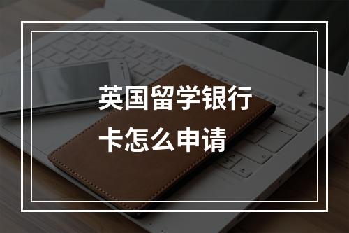 英国留学银行卡怎么申请