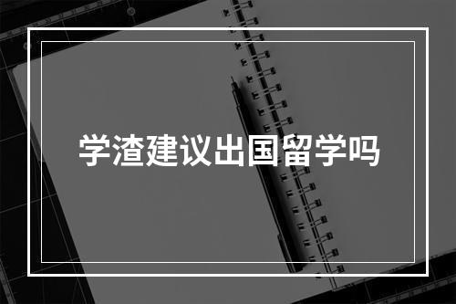 学渣建议出国留学吗