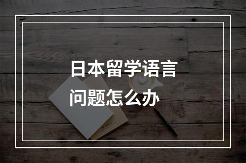 日本留学语言问题怎么办