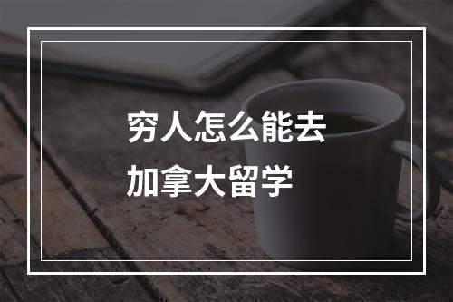 穷人怎么能去加拿大留学