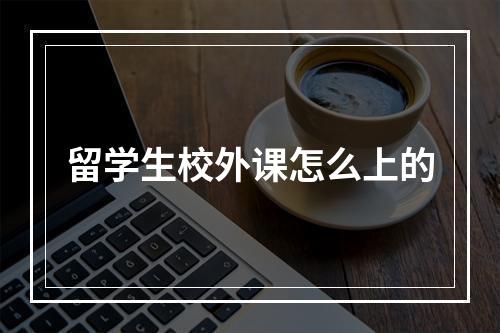 留学生校外课怎么上的