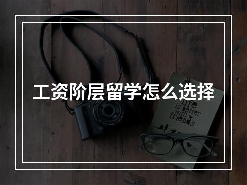 工资阶层留学怎么选择