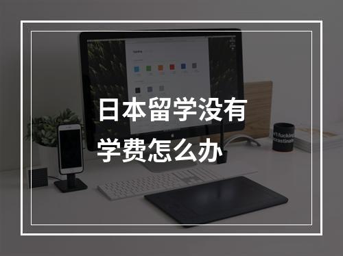 日本留学没有学费怎么办