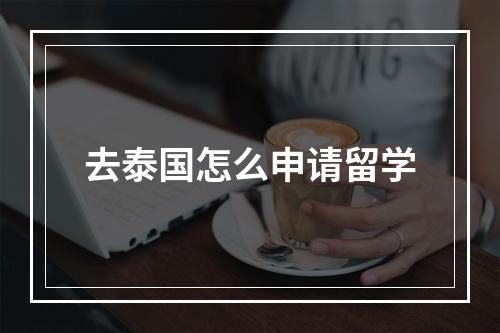 去泰国怎么申请留学