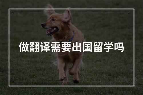 做翻译需要出国留学吗