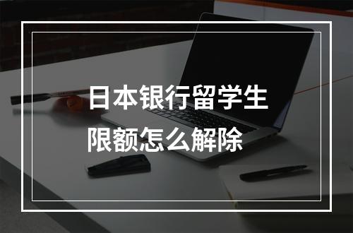 日本银行留学生限额怎么解除