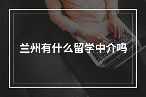 兰州有什么留学中介吗