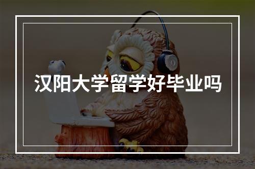 汉阳大学留学好毕业吗