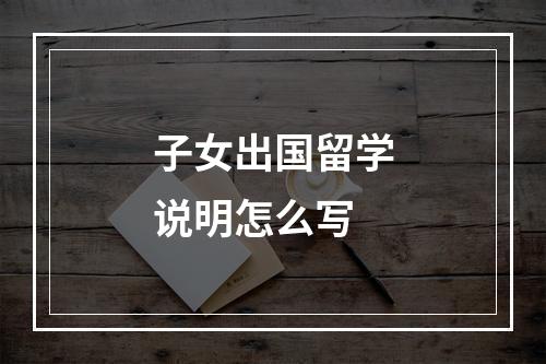 子女出国留学说明怎么写