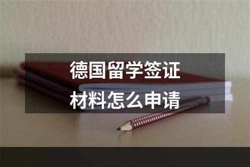 德国留学签证材料怎么申请