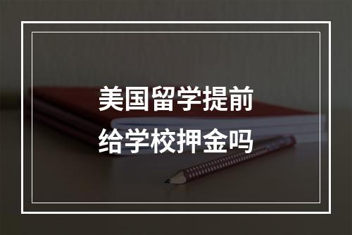 美国留学提前给学校押金吗