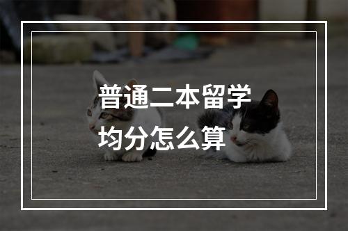 普通二本留学均分怎么算