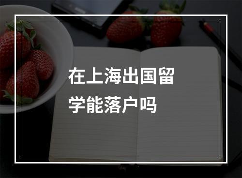 在上海出国留学能落户吗