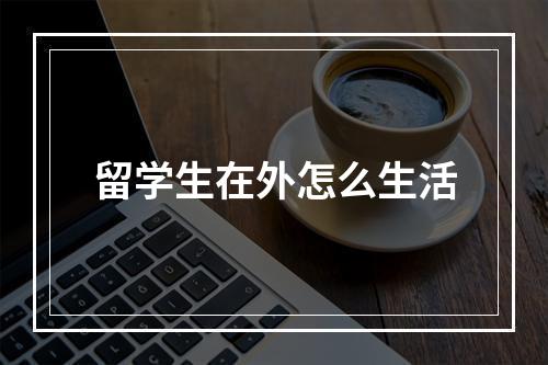 留学生在外怎么生活